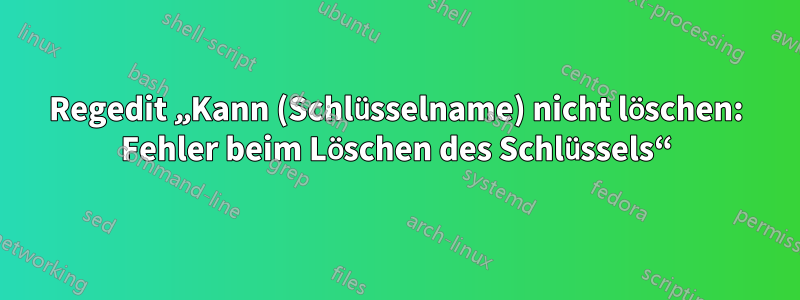 Regedit „Kann (Schlüsselname) nicht löschen: Fehler beim Löschen des Schlüssels“