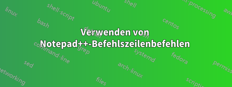 Verwenden von Notepad++-Befehlszeilenbefehlen