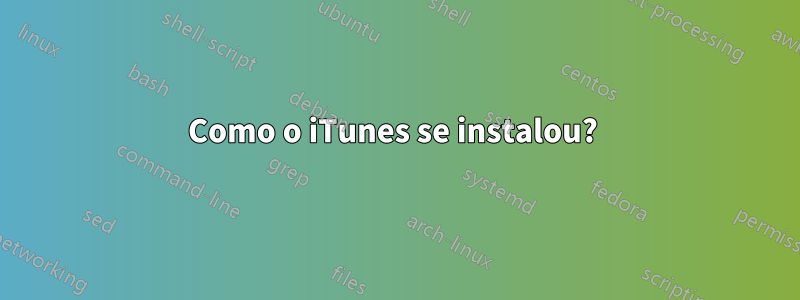 Como o iTunes se instalou? 