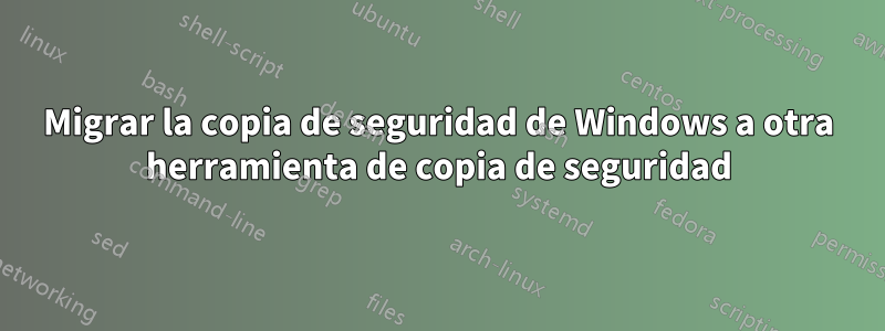 Migrar la copia de seguridad de Windows a otra herramienta de copia de seguridad