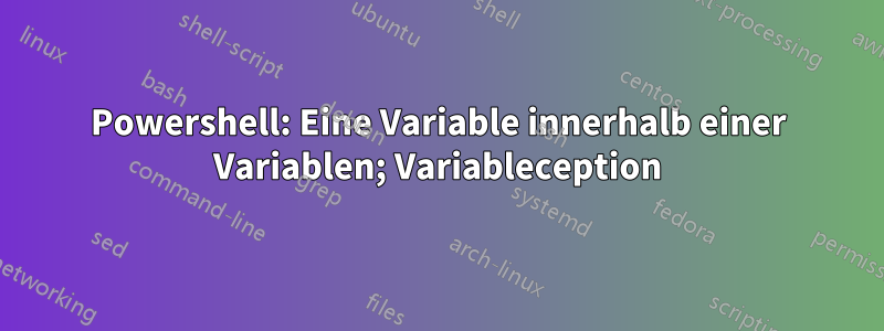 Powershell: Eine Variable innerhalb einer Variablen; Variableception