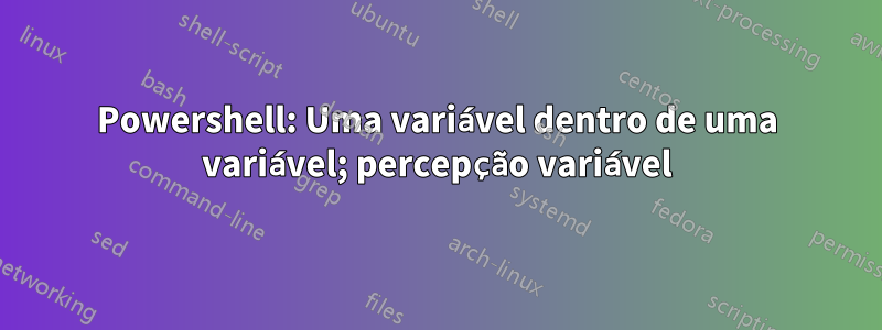 Powershell: Uma variável dentro de uma variável; percepção variável