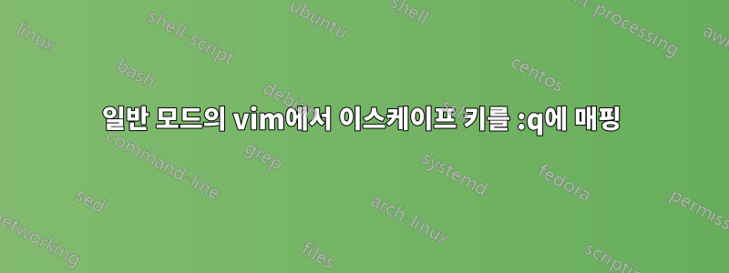 일반 모드의 vim에서 이스케이프 키를 :q에 매핑