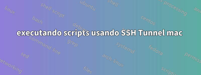 executando scripts usando SSH Tunnel mac