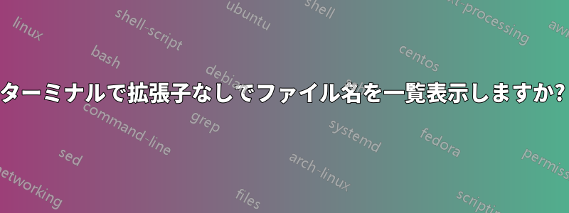 ターミナルで拡張子なしでファイル名を一覧表示しますか?