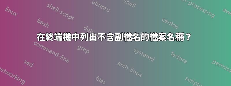 在終端機中列出不含副檔名的檔案名稱？