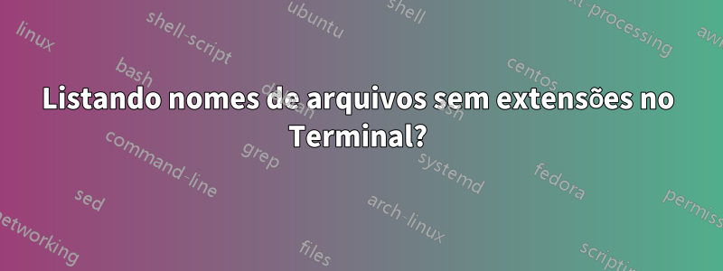 Listando nomes de arquivos sem extensões no Terminal?