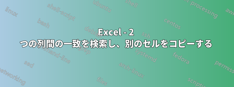 Excel - 2 つの列間の一致を検索し、別のセルをコピーする