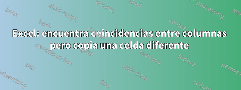 Excel: encuentra coincidencias entre columnas pero copia una celda diferente