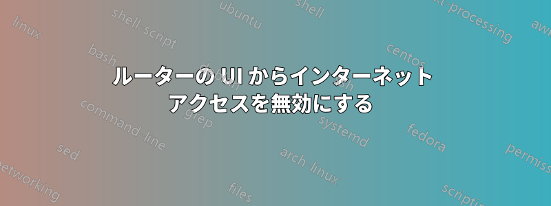 ルーターの UI からインターネット アクセスを無効にする 