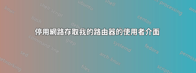 停用網路存取我的路由器的使用者介面