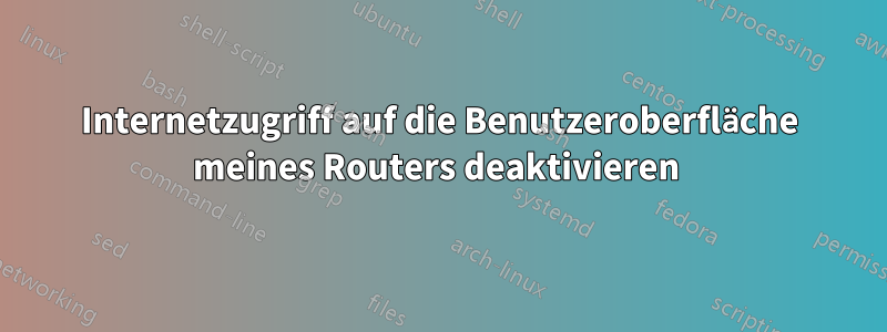 Internetzugriff auf die Benutzeroberfläche meines Routers deaktivieren 