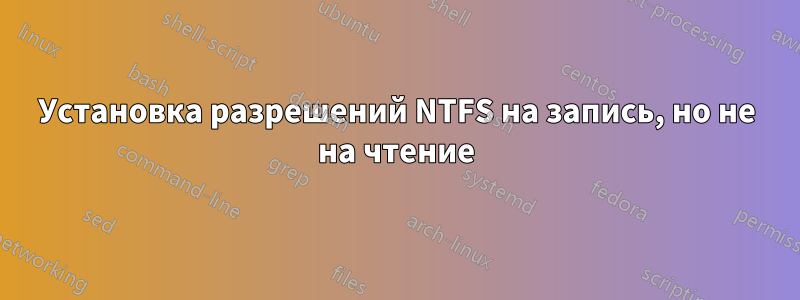 Установка разрешений NTFS на запись, но не на чтение