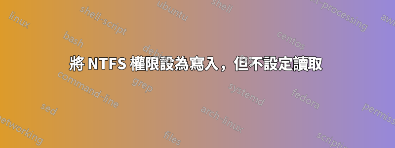 將 NTFS 權限設為寫入，但不設定讀取