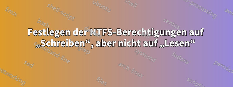 Festlegen der NTFS-Berechtigungen auf „Schreiben“, aber nicht auf „Lesen“