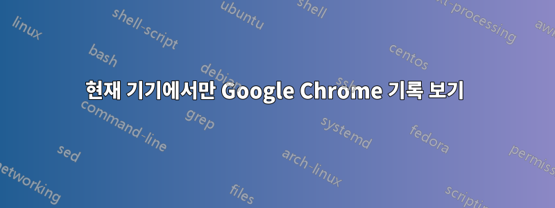 현재 기기에서만 Google Chrome 기록 보기