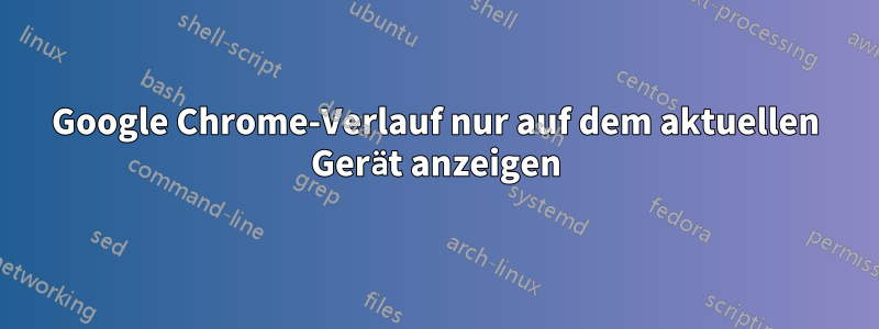 Google Chrome-Verlauf nur auf dem aktuellen Gerät anzeigen