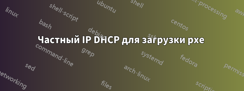 Частный IP DHCP для загрузки pxe