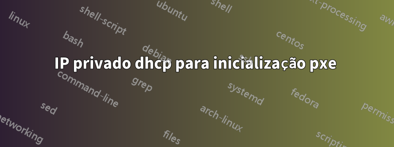 IP privado dhcp para inicialização pxe