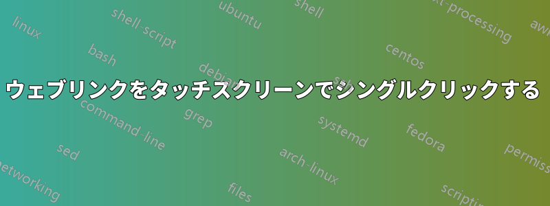 ウェブリンクをタッチスクリーンでシングルクリックする