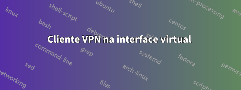 Cliente VPN na interface virtual