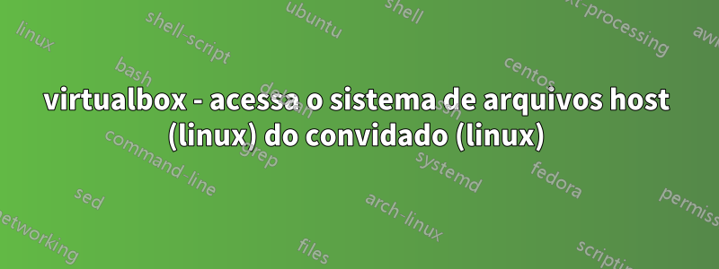 virtualbox - acessa o sistema de arquivos host (linux) do convidado (linux)