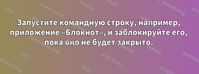 Запустите командную строку, например, приложение «Блокнот», и заблокируйте его, пока оно не будет закрыто.