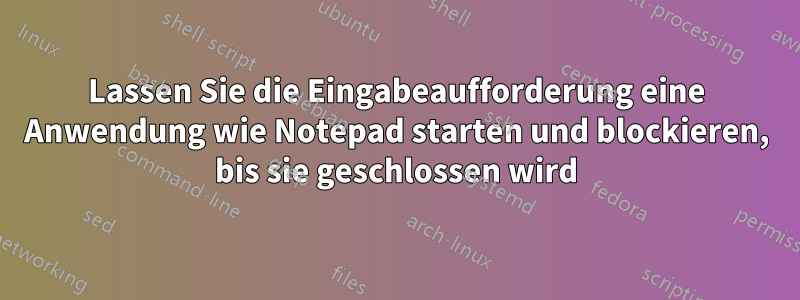 Lassen Sie die Eingabeaufforderung eine Anwendung wie Notepad starten und blockieren, bis sie geschlossen wird