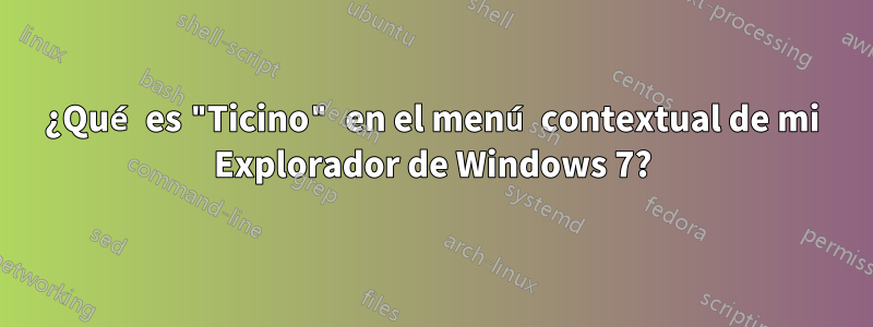 ¿Qué es "Ticino" en el menú contextual de mi Explorador de Windows 7?