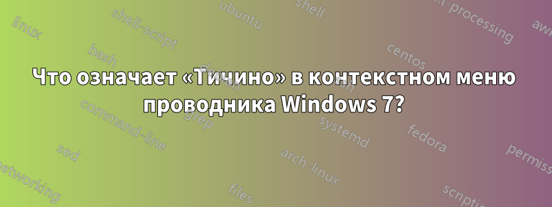 Что означает «Тичино» в контекстном меню проводника Windows 7?