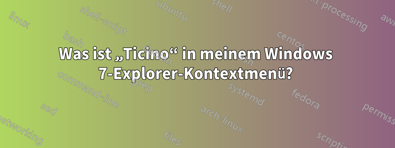 Was ist „Ticino“ in meinem Windows 7-Explorer-Kontextmenü?