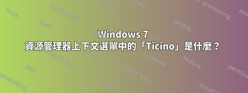 Windows 7 資源管理器上下文選單中的「Ticino」是什麼？