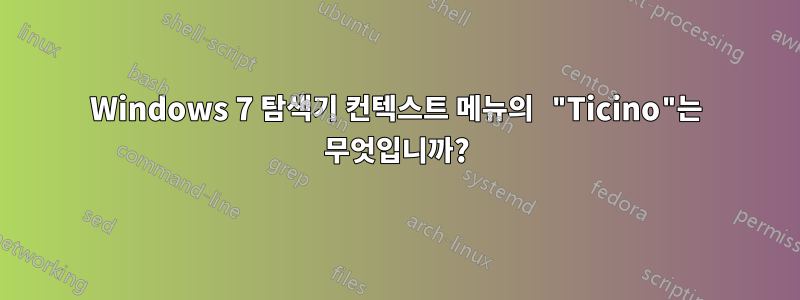 Windows 7 탐색기 컨텍스트 메뉴의 "Ticino"는 무엇입니까?