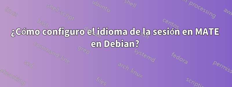 ¿Cómo configuro el idioma de la sesión en MATE en Debian?