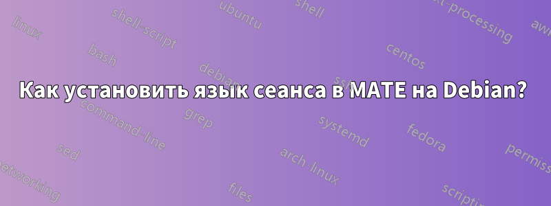 Как установить язык сеанса в MATE на Debian?