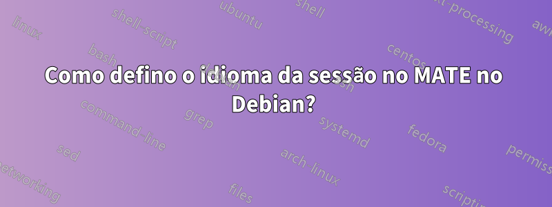 Como defino o idioma da sessão no MATE no Debian?