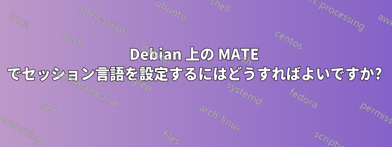 Debian 上の MATE でセッション言語を設定するにはどうすればよいですか?