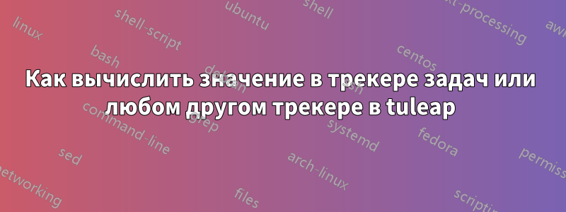 Как вычислить значение в трекере задач или любом другом трекере в tuleap