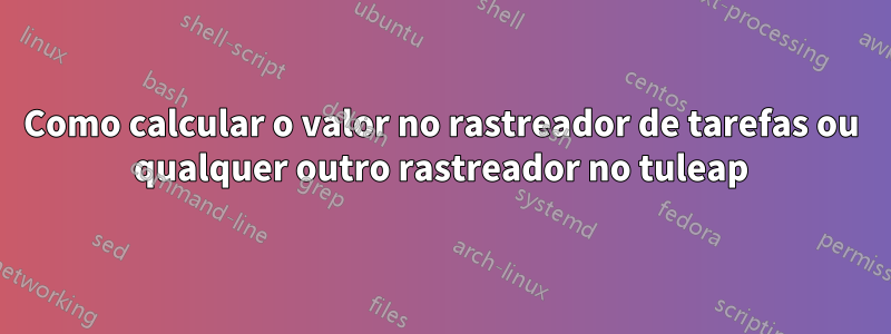 Como calcular o valor no rastreador de tarefas ou qualquer outro rastreador no tuleap