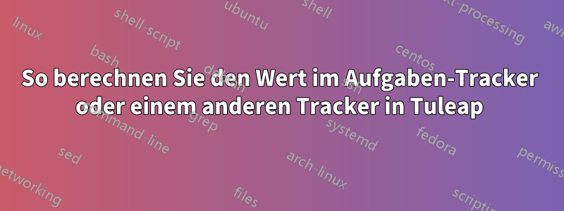 So berechnen Sie den Wert im Aufgaben-Tracker oder einem anderen Tracker in Tuleap