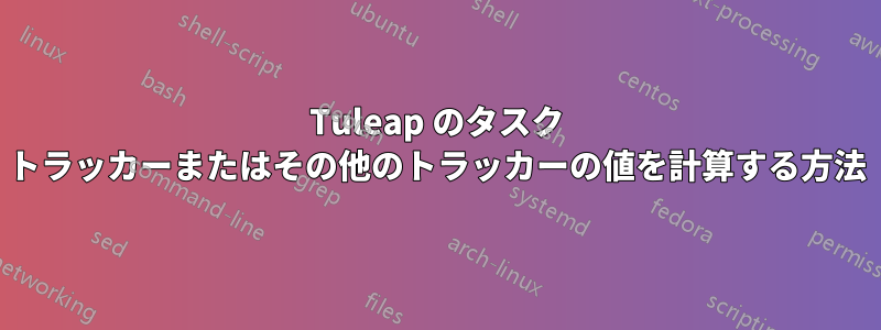 Tuleap のタスク トラッカーまたはその他のトラッカーの値を計算する方法