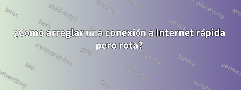 ¿Cómo arreglar una conexión a Internet rápida pero rota?