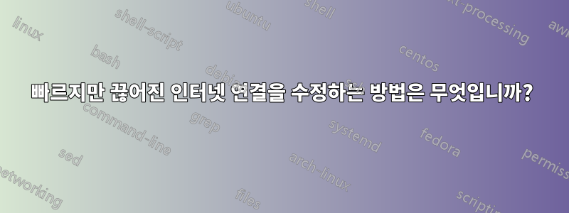 빠르지만 끊어진 인터넷 연결을 수정하는 방법은 무엇입니까?