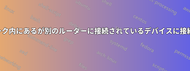 ネットワーク内にあるが別のルーターに接続されているデバイスに接続する方法