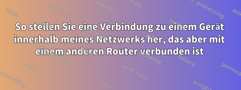 So stellen Sie eine Verbindung zu einem Gerät innerhalb meines Netzwerks her, das aber mit einem anderen Router verbunden ist