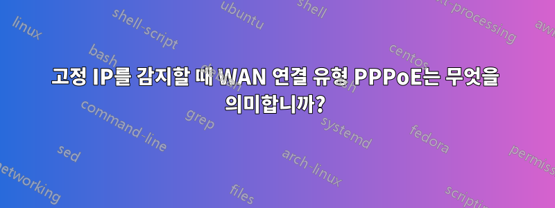 고정 IP를 감지할 때 WAN 연결 유형 PPPoE는 무엇을 의미합니까?