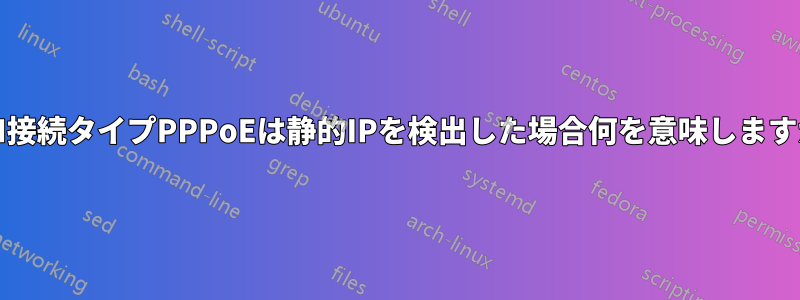 WAN接続タイプPPPoEは静的IPを検出した場合何を意味しますか？