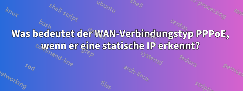 Was bedeutet der WAN-Verbindungstyp PPPoE, wenn er eine statische IP erkennt?