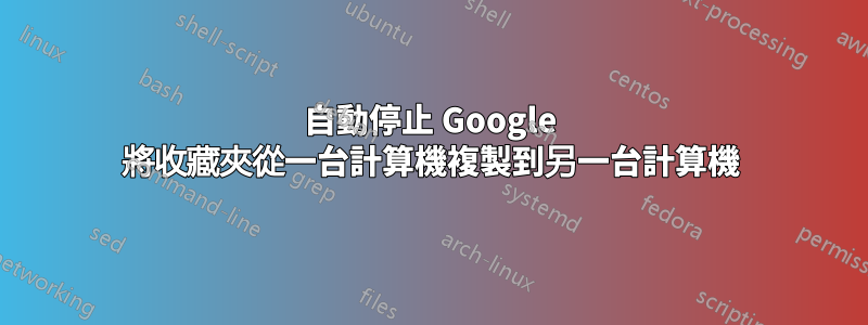 自動停止 Google 將收藏夾從一台計算機複製到另一台計算機