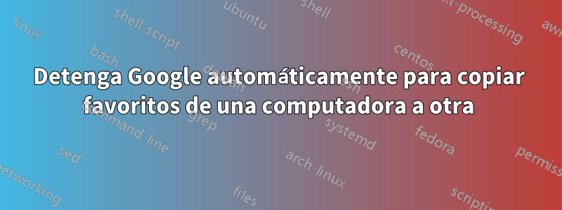 Detenga Google automáticamente para copiar favoritos de una computadora a otra